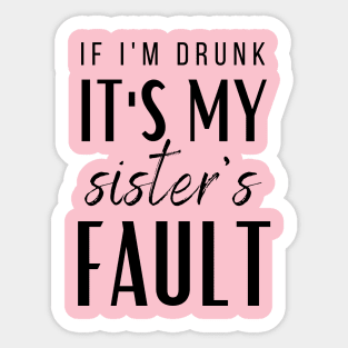 IF I'M DRUNK IT'S MY SISTERS FAULT Sticker